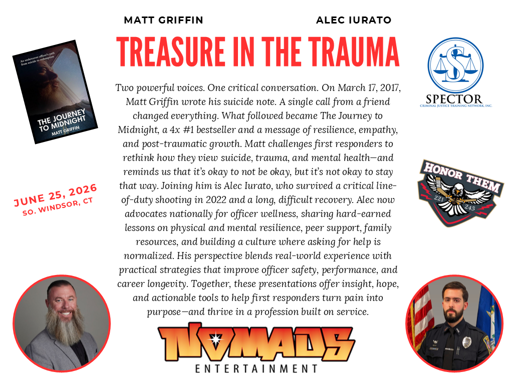 Two powerful voices. One critical conversation. On March 17, 2017, Matt Griffin wrote his suicide note. A single call from a friend changed everything. What followed became The Journey to Midnight, a 4x #1 bestseller and a message of resilience, empathy, and post-traumatic growth. Matt challenges first responders to rethink how they view suicide, trauma, and mental health—and reminds us that it’s okay to not be okay, but it’s not okay to stay that way. Joining him is Alec Iurato, who survived a critical line-of-duty shooting in 2022 and a long, difficult recovery. Alec now advocates nationally for officer wellness, sharing hard-earned lessons on physical and mental resilience, peer support, family resources, and building a culture where asking for help is normalized. His perspective blends real-world experience with practical strategies that improve officer safety, performance, and career longevity. Together, these presentations offer insight, hope, and actionable tools to help first responders turn pain into purpose—and thrive in a profession built on service.